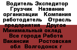 Водитель-Экспедитор-Грузчик › Название организации ­ Компания-работодатель › Отрасль предприятия ­ Другое › Минимальный оклад ­ 1 - Все города Работа » Вакансии   . Ростовская обл.,Волгодонск г.